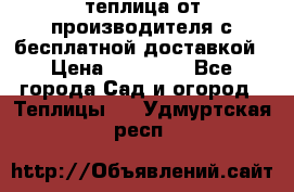 теплица от производителя с бесплатной доставкой › Цена ­ 11 450 - Все города Сад и огород » Теплицы   . Удмуртская респ.